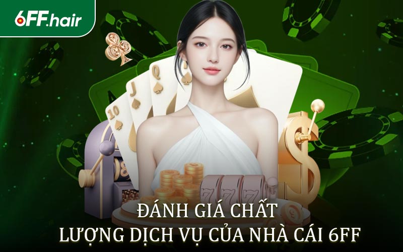 Đánh giá chất lượng dịch vụ và uy tín của nhà cái 6FF trên thị trường